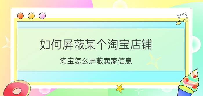 如何屏蔽某个淘宝店铺 淘宝怎么屏蔽卖家信息？